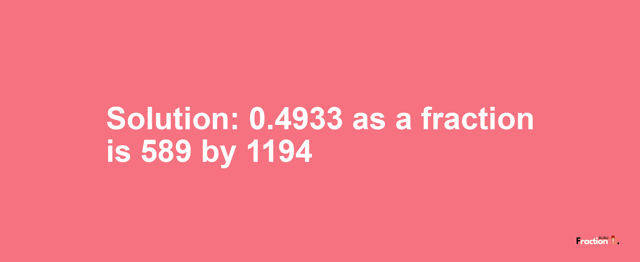 Solution:0.4933 as a fraction is 589/1194